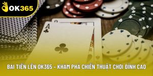 Bài Tiến Lên OK365 – Khám Phá Chiến Thuật Chơi Đỉnh Cao