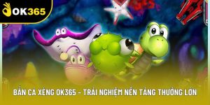 Bắn Cá Xèng OK365 – Trải Nghiệm Nền Tảng Thưởng Lớn