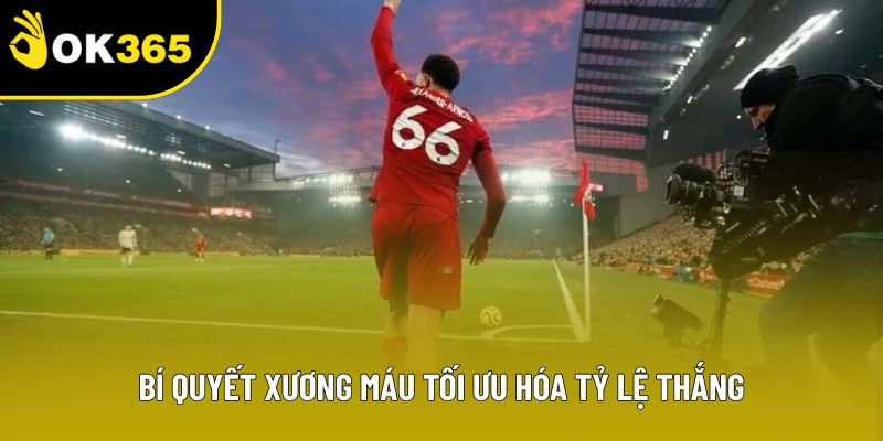 Bí quyết xương máu tối ưu hóa tỷ lệ thắng