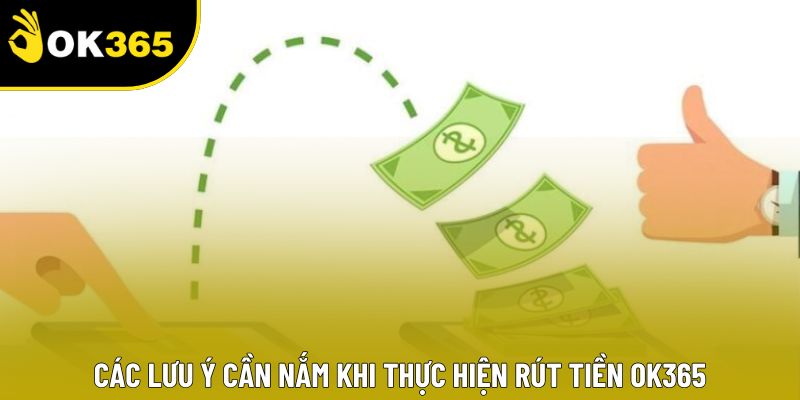 Các lưu ý cần nắm khi thực hiện rút tiền OK365