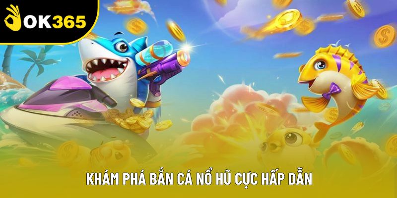 Khám phá bắn cá nổ hũ cực hấp dẫn Khám phá bắn cá nổ hũ cực hấp dẫn