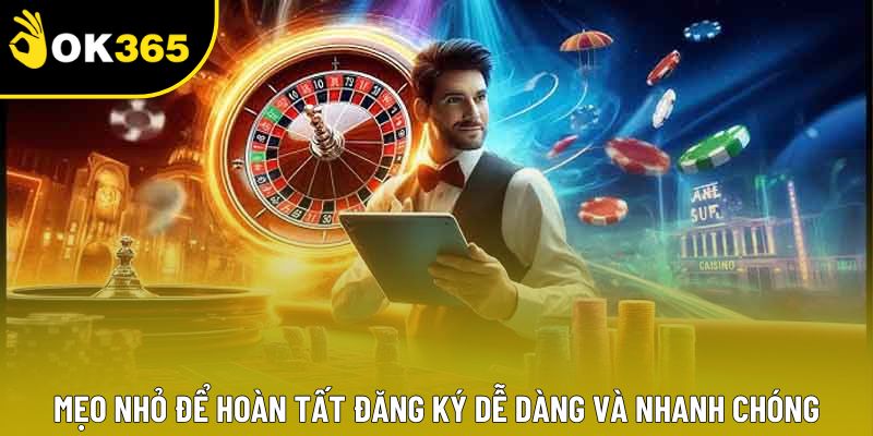 Mẹo nhỏ để hoàn tất đăng ký dễ dàng và nhanh chóng