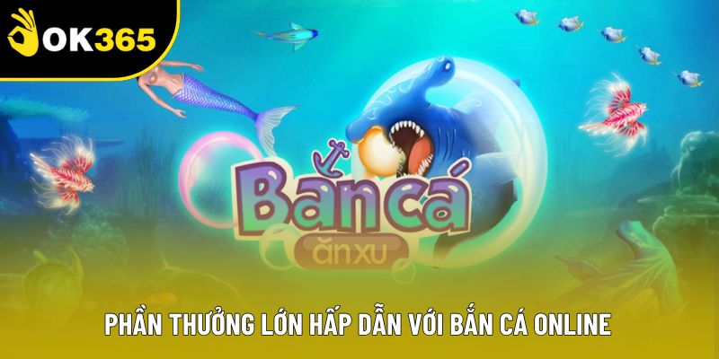 Phần thưởng lớn hấp dẫn với bắn cá online Phần thưởng lớn hấp dẫn với bắn cá online