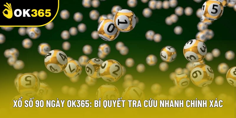 Xổ số 90 ngày OK365: Bí Quyết Tra Cứu Nhanh Chính Xác